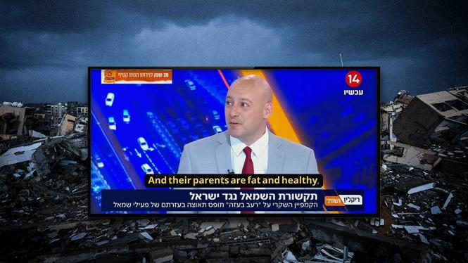I israeliska Kanal 14 hörs nyhetsankarna ifrågasätta huruvida människor svälter i Gaza utifrån hur palestinierna ser ut och skämtar om att en mamma ätit sitt barn.